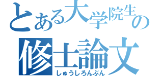 とある大学院生の修士論文（しゅうしろんぶん）