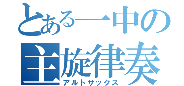 とある一中の主旋律奏者（アルトサックス）