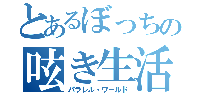 とあるぼっちの呟き生活（パラレル・ワールド）