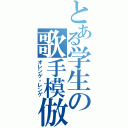 とある学生の歌手模倣（オレンゲ・レンゲ）