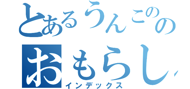 とあるうんこののおもらし（インデックス）