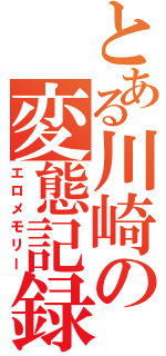 とある川崎の変態記録（エロメモリー）