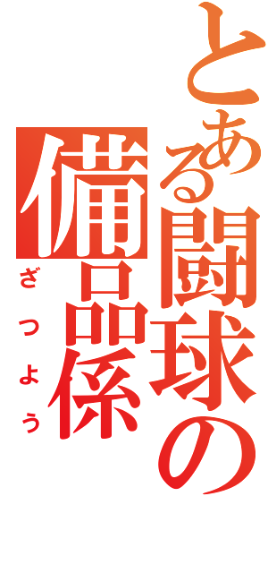 とある闘球の備品係（ざつよう）