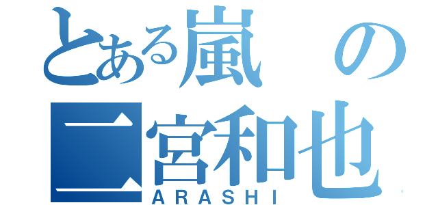 とある嵐の二宮和也（ＡＲＡＳＨＩ）