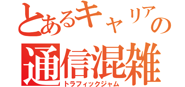 とあるキャリアの通信混雑（トラフィックジャム）