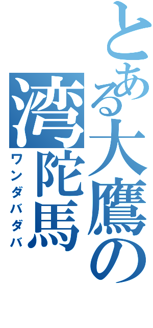 とある大鷹の湾陀馬（ワンダバダバ）