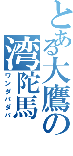 とある大鷹の湾陀馬（ワンダバダバ）