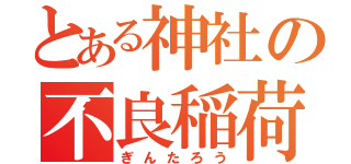 とある神社の不良稲荷（ぎんたろう）