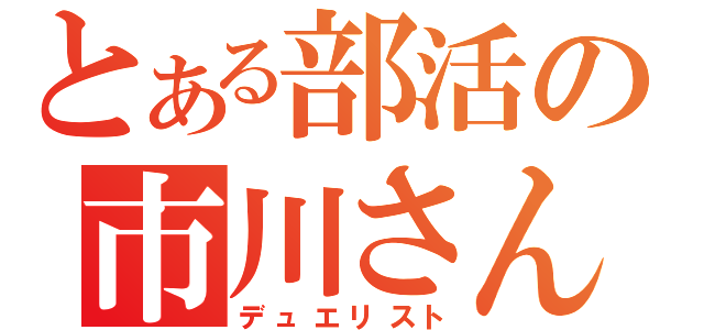 とある部活の市川さん（デュエリスト）