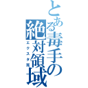 とある毒手の絶対領域（エクスタ死）