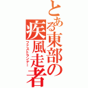 とある東部の疾風走者（ファストランナー）