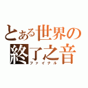 とある世界の終了之音（ファイナル）