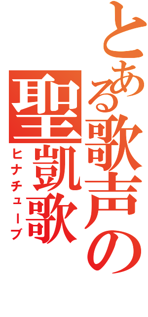 とある歌声の聖凱歌Ⅱ（ヒナチューブ）