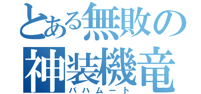 とある無敗の神装機竜（バハムート）