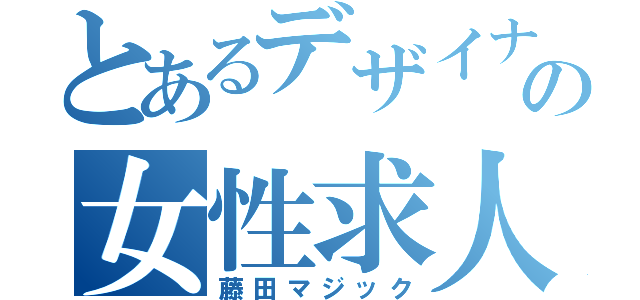 とあるデザイナーの女性求人（藤田マジック）