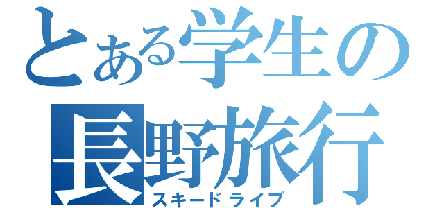 とある学生の長野旅行（スキードライブ）