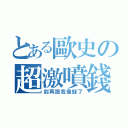 とある歐史の超激噴錢（別再跟我借錢了）