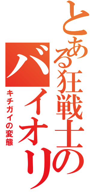 とある狂戦士のバイオリン弾き（キチガイの変態）