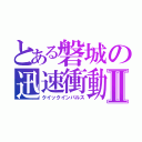 とある磐城の迅速衝動Ⅱ（クイックインパルス）