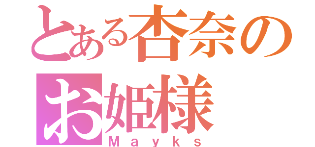 とある杏奈のお姫様（Ｍａｙｋｓ）