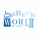 とあるＨＥＬＬのＷＯＲＬＤⅡ（ＰＲＩＶＡＴＥ）