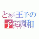 とある王子の予定調和（テッテレ）