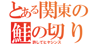 とある関東の鮭の切り身（許してヒヤシンス）