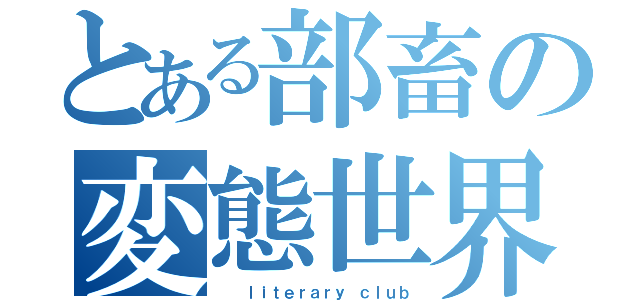 とある部畜の変態世界（  ｌｉｔｅｒａｒｙ ｃｌｕｂ）