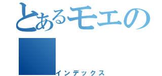 とあるモエの（インデックス）