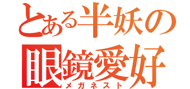 とある半妖の眼鏡愛好家（メガネスト）