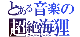 とある音楽の超絶海狸（スーパービーバー）