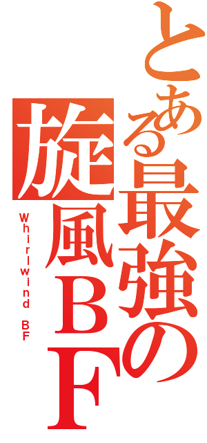 とある最強の旋風ＢＦ（Ｗｈｉｒｌｗｉｎｄ ＢＦ）