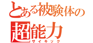 とある被験体の超能力（サイキック）