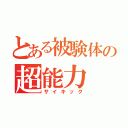 とある被験体の超能力（サイキック）