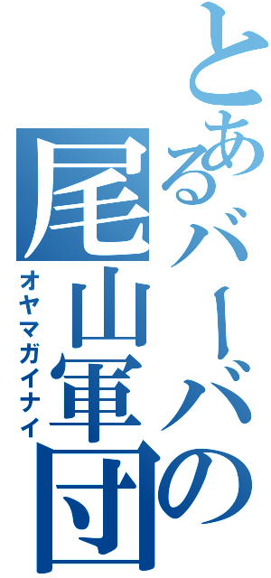 とあるバーバの尾山軍団Ⅱ（オヤマガイナイ）