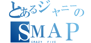 とあるジャニーズのＳＭＡＰ（ＣＲＡＺＹ  ＦＩＶＥ ）