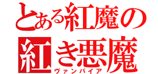 とある紅魔の紅き悪魔（ヴァンパイア）