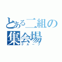 とある二組の集会場（グループ）