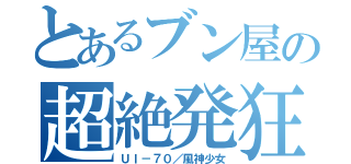 とあるブン屋の超絶発狂（ＵＩ－７０／風神少女）