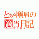 とある塵屑の適当日記（ゴミ日記）