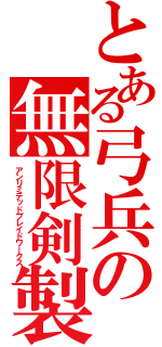 とある弓兵の無限剣製（アンリミテッドブレイドワークス）