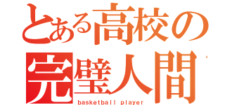 とある高校の完璧人間（ｂａｓｋｅｔｂａｌｌ ｐｌａｙｅｒ）