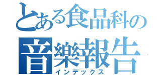 とある食品科の音樂報告（インデックス）