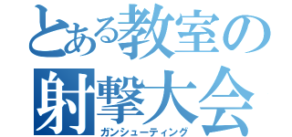 とある教室の射撃大会（ガンシューティング）