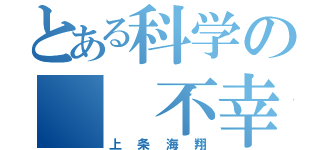 とある科学の　　不幸（上条海翔）