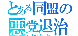 とある同盟の悪党退治（Ｖｉｌｌａｎｓ Ｂｕｔｔｌｅ）