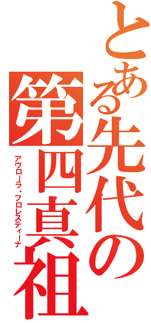 とある先代の第四真祖（アヴローラ・フロレスティーナ）