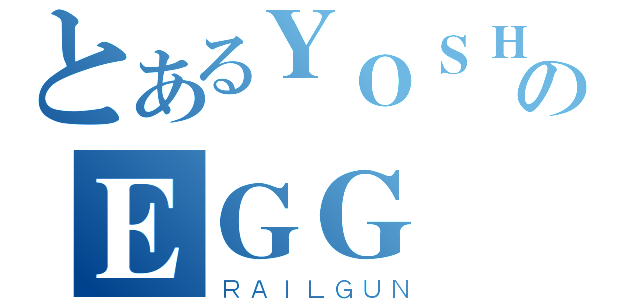 とあるＹＯＳＨＩのＥＧＧ（ＲＡＩＬＧＵＮ）