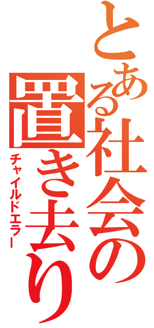 とある社会の置き去り（チャイルドエラー）