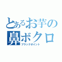 とあるお芋の鼻ボクロ（ブラックポイント）